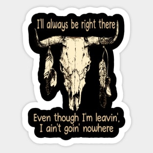 I'll Always Be Right There Even Though I'm Leavin', I Ain't Goin' Nowhere Bull Quotes Feathers Sticker